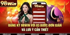 1-dang-ky-98win-voi-03-buoc-don-gian-va-luu-y-can-thiet