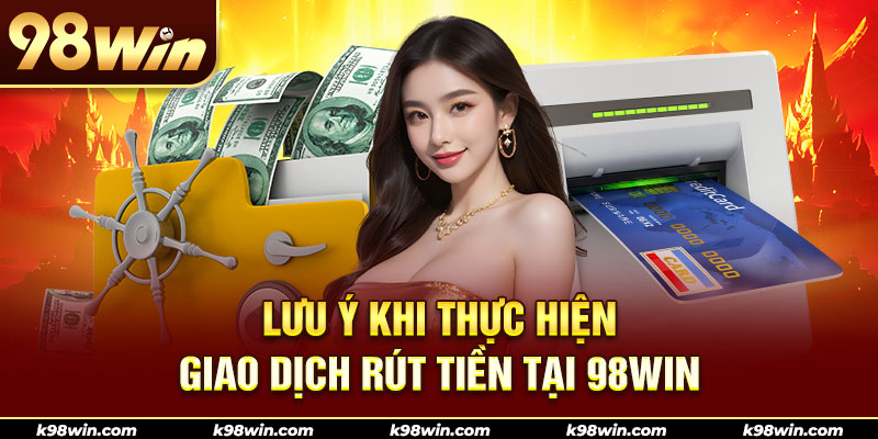Nắm rõ một vài lưu ý để đảm bảo quyền lợi khi rút tiền 98WIN